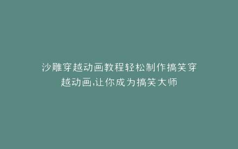 沙雕穿越动画教程轻松制作搞笑穿越动画,让你成为搞笑大师