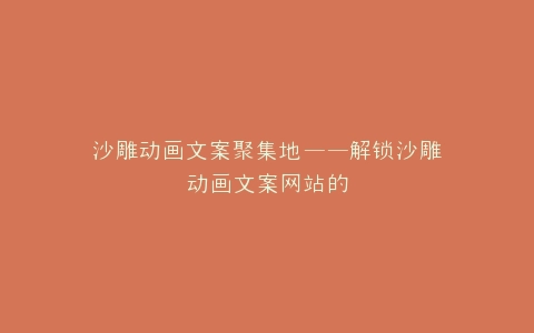 沙雕动画文案聚集地——解锁沙雕动画文案网站的