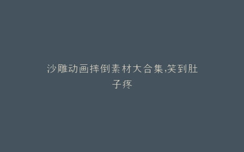沙雕动画摔倒素材大合集,笑到肚子疼