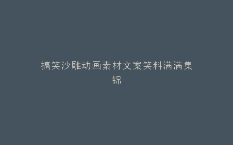 搞笑沙雕动画素材文案笑料满满集锦