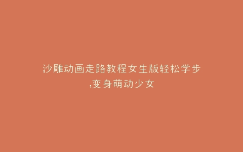 沙雕动画走路教程女生版轻松学步,变身萌动少女