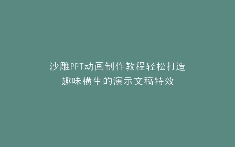 沙雕PPT动画制作教程轻松打造趣味横生的演示文稿特效