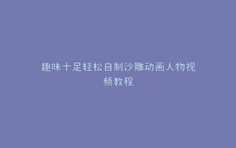 趣味十足轻松自制沙雕动画人物视频教程