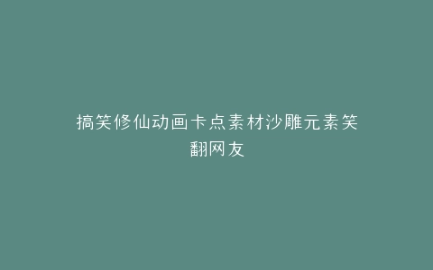 搞笑修仙动画卡点素材沙雕元素笑翻网友