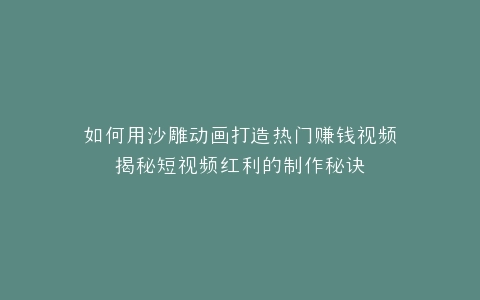 如何用沙雕动画打造热门赚钱视频揭秘短视频红利的制作秘诀