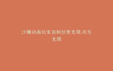 沙雕动画玩家自制创意无限,欢乐无限