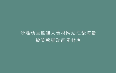 沙雕动画熊猫人素材网站汇聚海量搞笑熊猫动画素材库