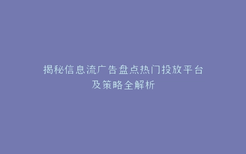 揭秘信息流广告盘点热门投放平台及策略全解析