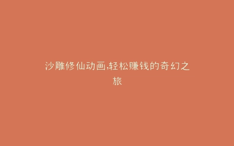 沙雕修仙动画,轻松赚钱的奇幻之旅