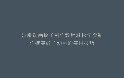 沙雕动画蚊子制作教程轻松学会制作搞笑蚊子动画的实用技巧