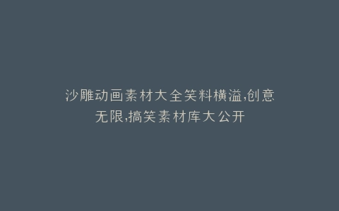 沙雕动画素材大全笑料横溢,创意无限,搞笑素材库大公开