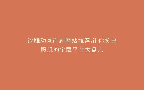 沙雕动画追剧网站推荐,让你笑出腹肌的宝藏平台大盘点