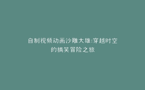 自制视频动画沙雕大雄穿越时空的搞笑冒险之旅