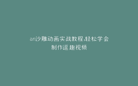 an沙雕动画实战教程,轻松学会制作逗趣视频