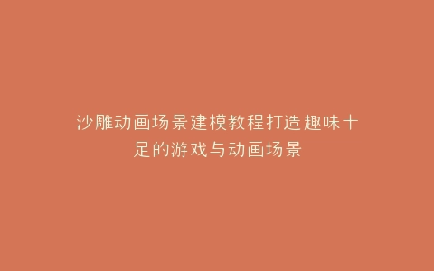沙雕动画场景建模教程打造趣味十足的游戏与动画场景