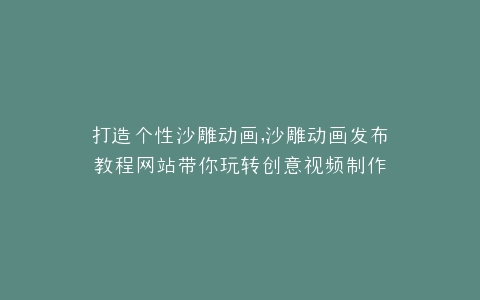 打造个性沙雕动画,沙雕动画发布教程网站带你玩转创意视频制作