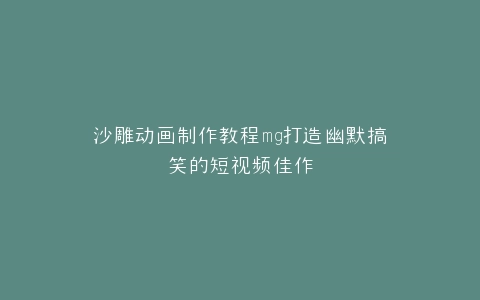 沙雕动画制作教程mg打造幽默搞笑的短视频佳作