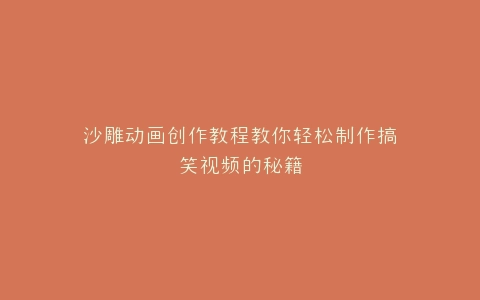 沙雕动画创作教程教你轻松制作搞笑视频的秘籍