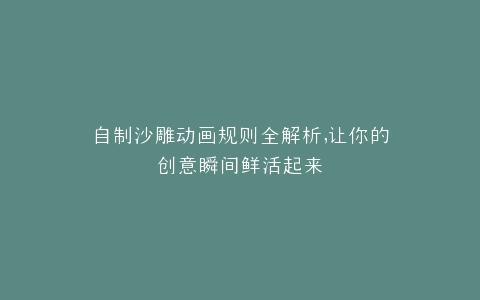 自制沙雕动画规则全解析,让你的创意瞬间鲜活起来