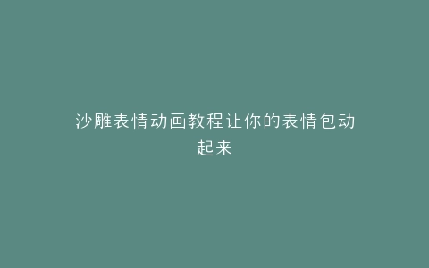 沙雕表情动画教程让你的表情包动起来