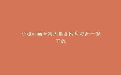 沙雕动画全集大集合网盘资源一键下载