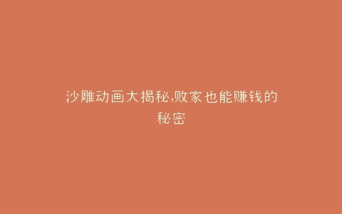 沙雕动画大揭秘,败家也能赚钱的秘密