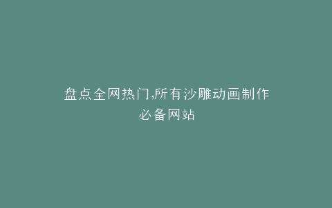 盘点全网热门,所有沙雕动画制作必备网站