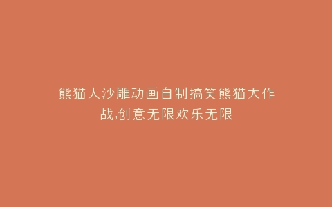 熊猫人沙雕动画自制搞笑熊猫大作战,创意无限欢乐无限