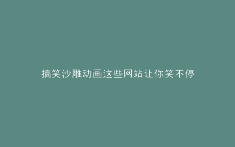 搞笑沙雕动画这些网站让你笑不停