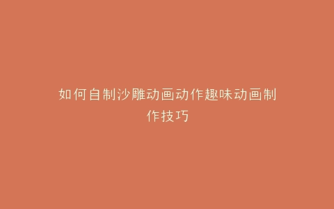 如何自制沙雕动画动作趣味动画制作技巧