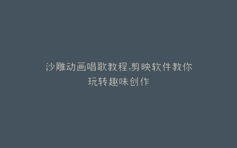 沙雕动画唱歌教程,剪映软件教你玩转趣味创作