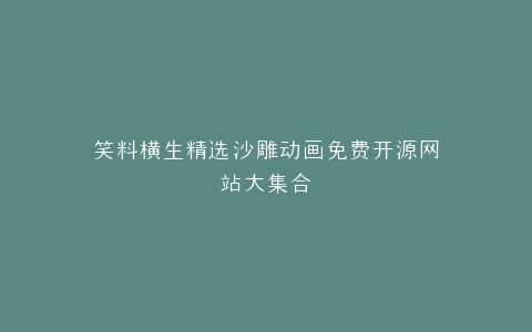 笑料横生精选沙雕动画免费开源网站大集合