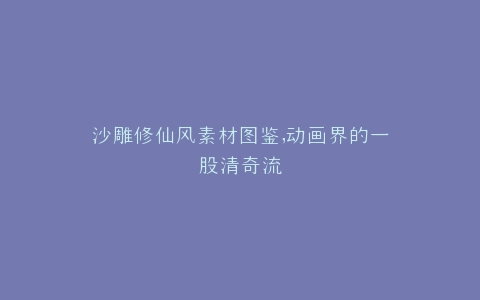 沙雕修仙风素材图鉴,动画界的一股清奇流