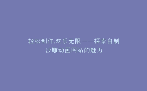轻松制作,欢乐无限——探索自制沙雕动画网站的魅力