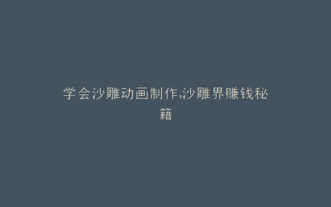 学会沙雕动画制作,沙雕界赚钱秘籍