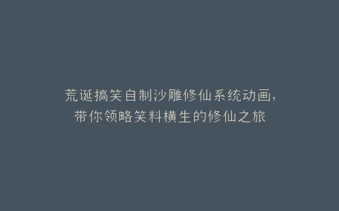 荒诞搞笑自制沙雕修仙系统动画,带你领略笑料横生的修仙之旅
