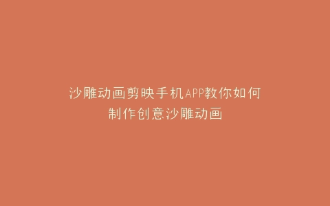 沙雕动画剪映手机APP教你如何制作创意沙雕动画