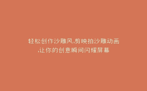 轻松创作沙雕风,剪映拍沙雕动画,让你的创意瞬间闪耀屏幕