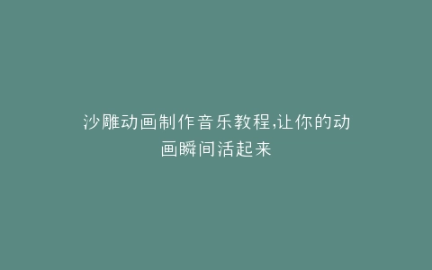 沙雕动画制作音乐教程,让你的动画瞬间活起来