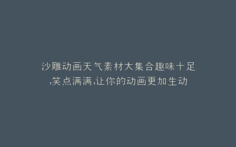 沙雕动画天气素材大集合趣味十足,笑点满满,让你的动画更加生动有趣