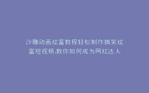 沙雕动画炫富教程轻松制作搞笑炫富短视频,教你如何成为网红达人