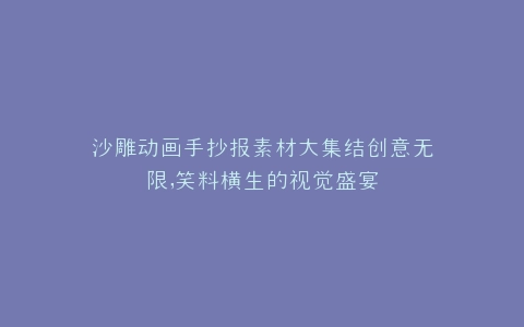 沙雕动画手抄报素材大集结创意无限,笑料横生的视觉盛宴