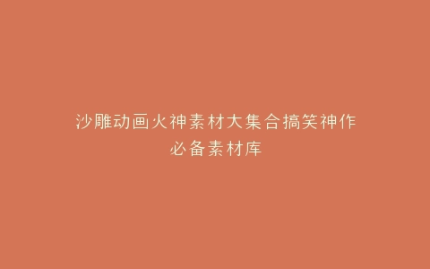 沙雕动画火神素材大集合搞笑神作必备素材库