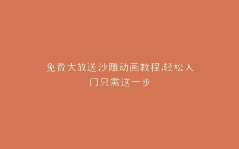 免费大放送沙雕动画教程,轻松入门只需这一步