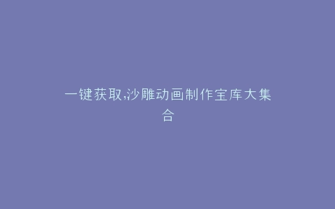 一键获取,沙雕动画制作宝库大集合