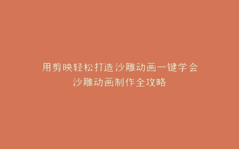用剪映轻松打造沙雕动画一键学会沙雕动画制作全攻略