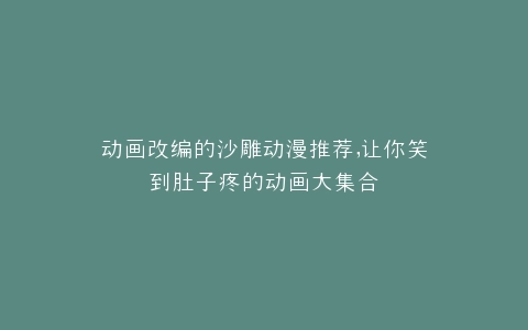 动画改编的沙雕动漫推荐,让你笑到肚子疼的动画大集合