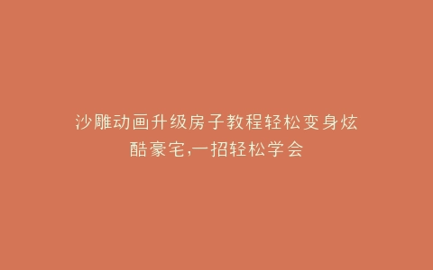 沙雕动画升级房子教程轻松变身炫酷豪宅,一招轻松学会