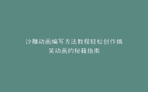 沙雕动画编写方法教程轻松创作搞笑动画的秘籍指南