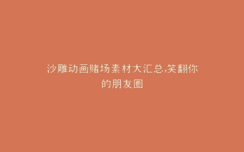 沙雕动画赌场素材大汇总,笑翻你的朋友圈